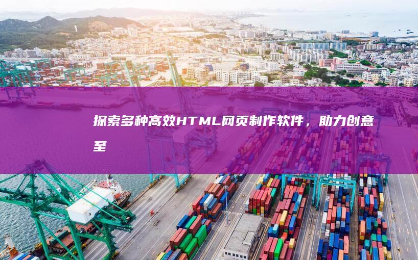 探索多种高效HTML网页制作软件，助力创意至美化网页设计实现